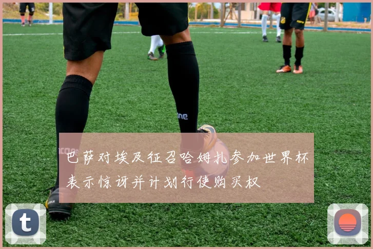 巴萨对埃及征召哈姆扎参加世界杯表示惊讶并计划行使购买权