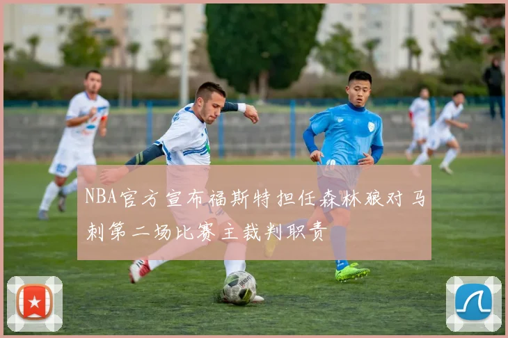 NBA官方宣布福斯特担任森林狼对马刺第二场比赛主裁判职责