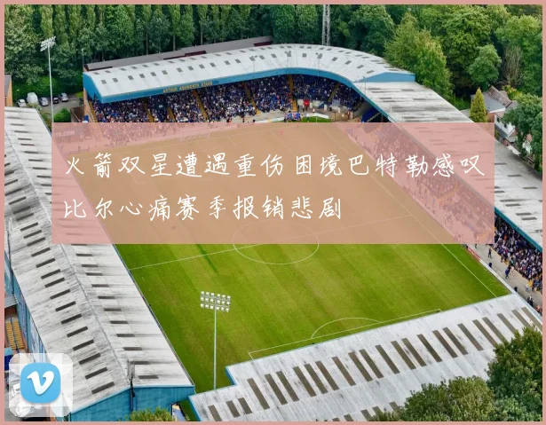 火箭双星遭遇重伤困境巴特勒感叹比尔心痛赛季报销悲剧