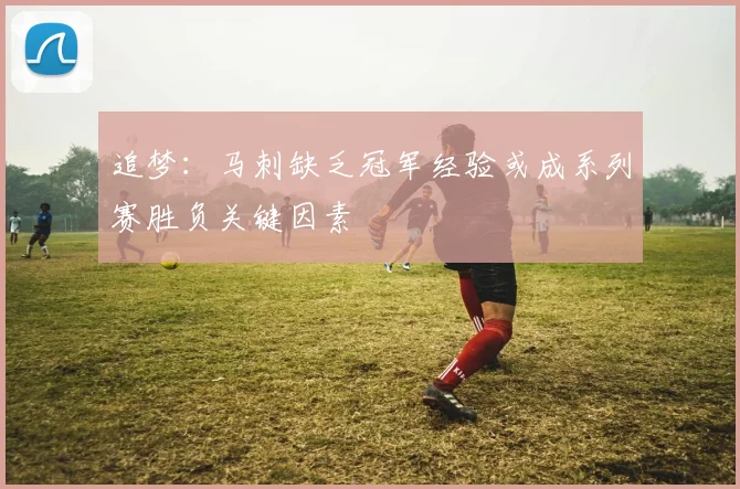 追梦：马刺缺乏冠军经验或成系列赛胜负关键因素