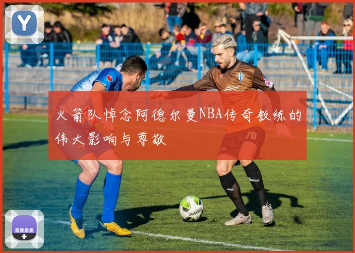 火箭队悼念阿德尔曼NBA传奇教练的伟大影响与尊敬