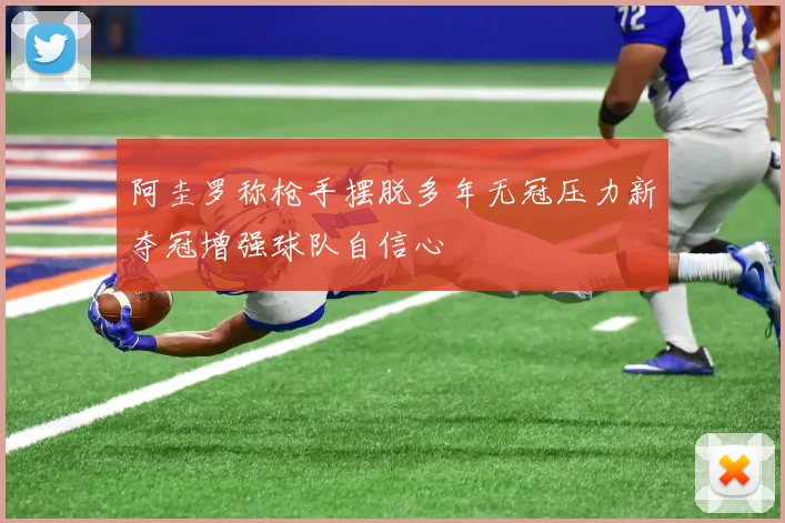 阿圭罗称枪手摆脱多年无冠压力新夺冠增强球队自信心