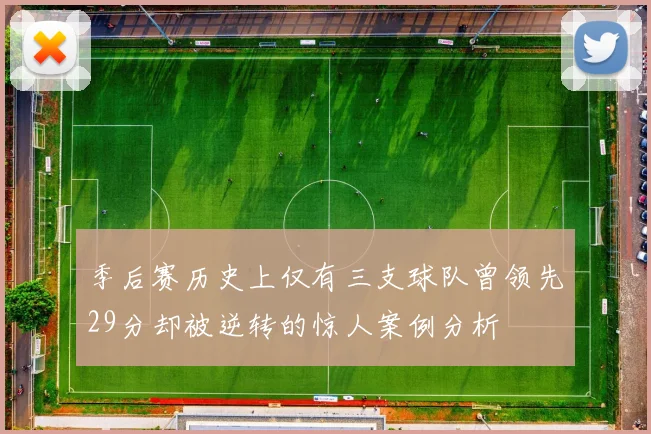 季后赛历史上仅有三支球队曾领先29分却被逆转的惊人案例分析