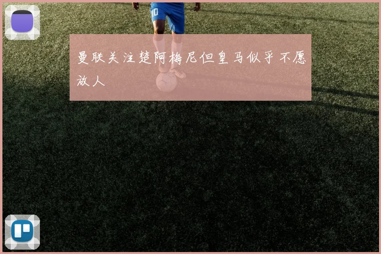 曼联关注楚阿梅尼但皇马似乎不愿放人
