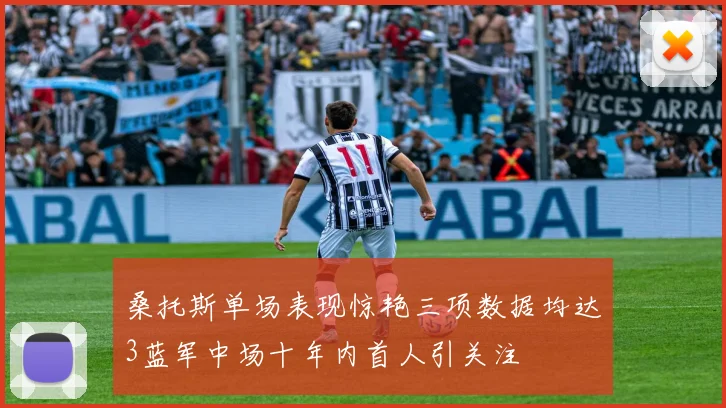 桑托斯单场表现惊艳三项数据均达3蓝军中场十年内首人引关注